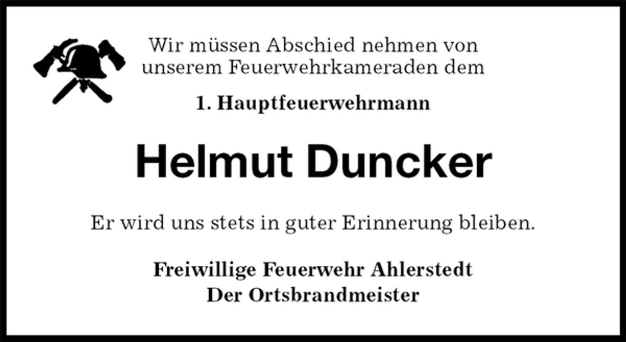 <p>Wir müssen Abschied nehmen von<br />unserem Feuerwehrkameraden dem<br />1. Hauptfeuerwehrmann<br />Helmut Duncker<br />Er wird uns stets in guter Erinnerung bleiben.<br />Freiwillige Feuerwehr Ahlerstedt<br />Der Ortsbrandmeister</p>
