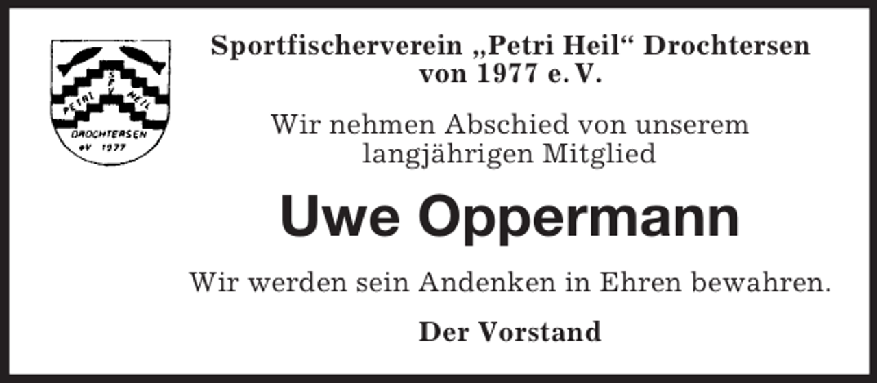 <p>Sportfischerverein „Petri Heil“ Drochtersen<br />von 1977 e. V.<br />Wir nehmen Abschied von unserem<br />langjährigen Mitglied</p><p>Uwe Oppermann<br />Wir werden sein Andenken in Ehren bewahren.<br />Der Vorstand</p>