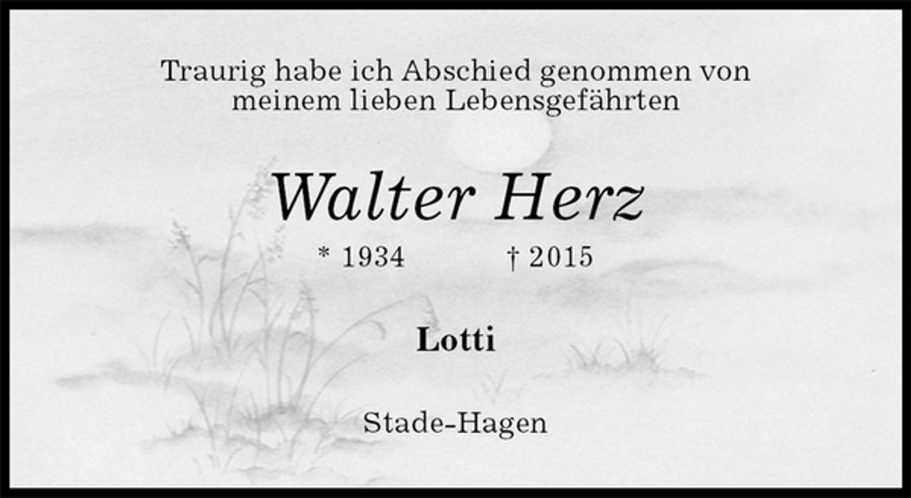 <p>Traurig habe ich Abschied genommen von<br />meinem lieben Lebensgefährten<br />Walter Herz<br />* 1934 † 2015<br />Lotti<br />Stade-Hagen</p>