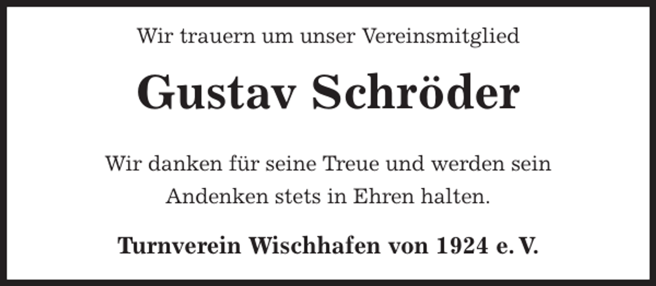 <p>Wir trauern um unser Vereinsmitglied<br />Gustav Schröder<br />Turnverein Wischhafen von 1924 e. V.<br />Wir danken für seine Treue und werden sein<br />Andenken stets in Ehren halten.</p>