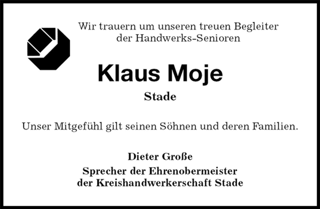 <p>Wir trauern um unseren treuen Begleiter<br />der Handwerks-Senioren<br />Klaus Moje<br />Stade<br />Unser Mitgefühl gilt seinen Söhnen und deren Familien.<br />Dieter Große<br />Sprecher der Ehrenobermeister<br />der Kreishandwerkerschaft Stade</p>