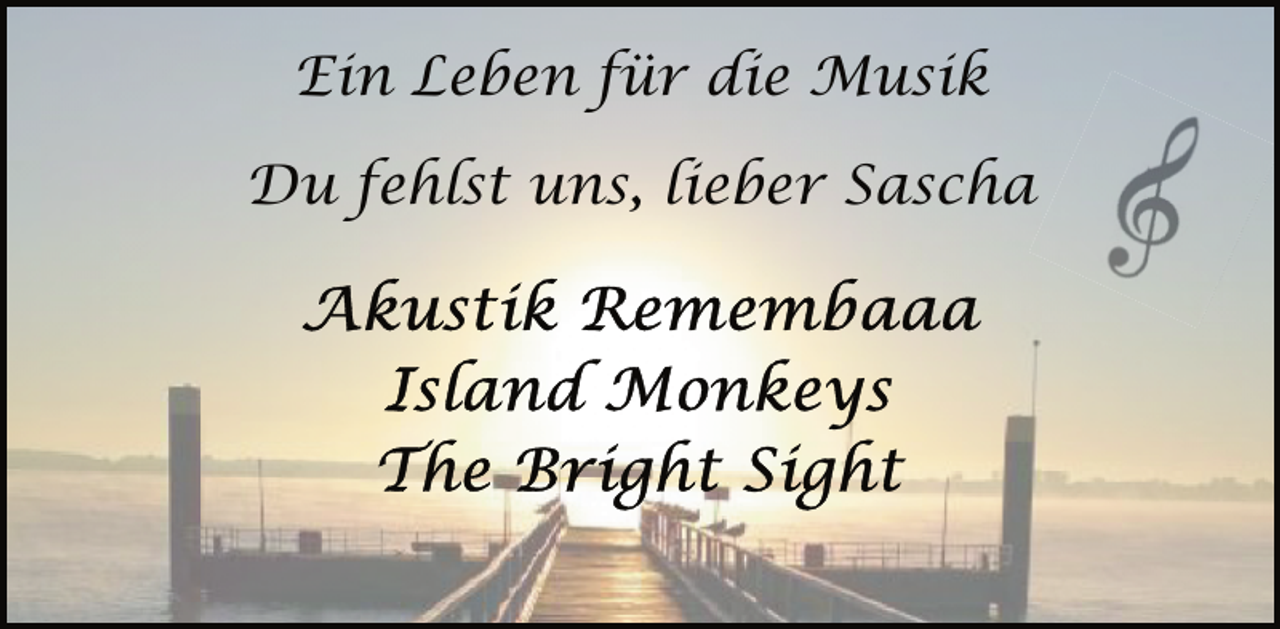 <p>Ein Leben für die Musik<br />Du fehlst uns, lieber Sascha<br />Akkustik Remembaaa<br />Island Monkeys<br />The Bright Sight</p>