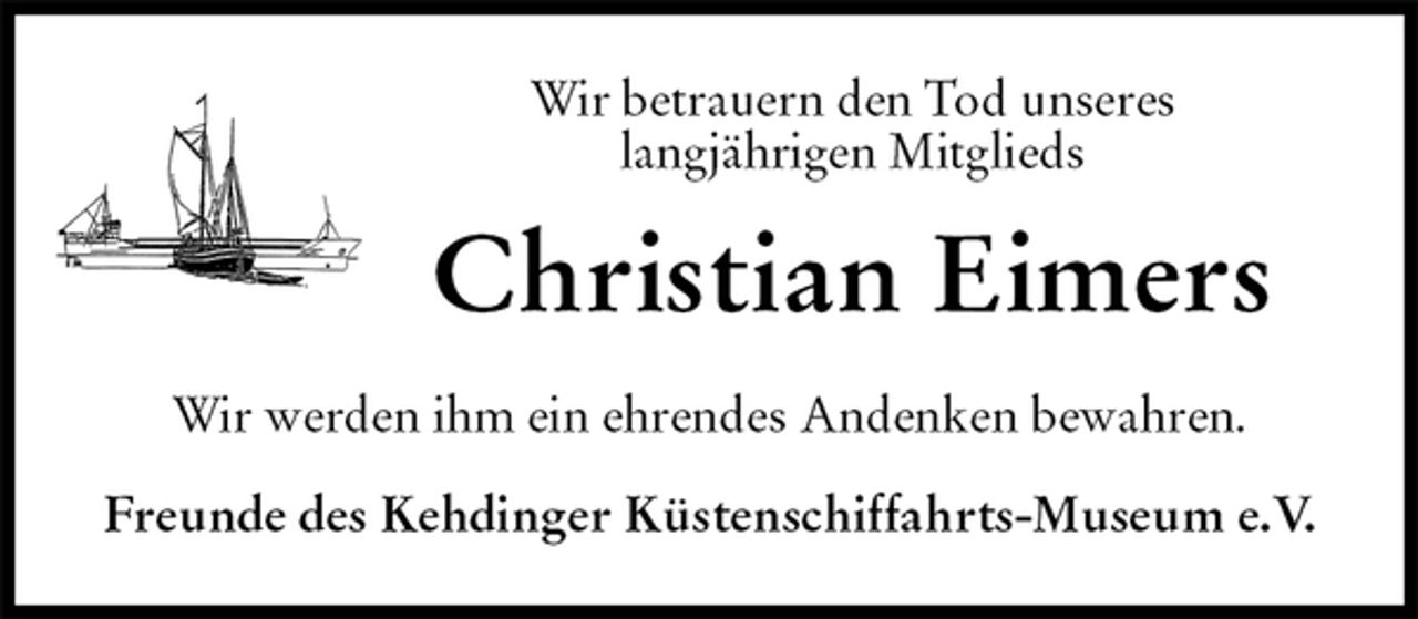 <p>Wir betrauern den Tod unseres<br />langjährigen Mitglieds<br />Christian Eimers<br />Wir werden ihm ein ehrendes Andenken bewahren.<br />Freunde des Kehdinger Küstenschiffahrts-Museum e.V.</p>