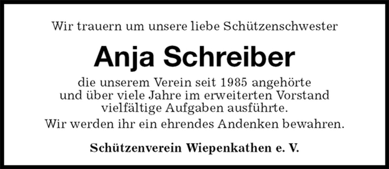 <p>Wir trauern um unsere liebe Schützenschwester<br />Anja Schreiber<br />Schützenverein Wiepenkathen e. V.<br />die unserem Verein seit 1985 angehörte<br />und über viele Jahre im erweiterten Vorstand<br />vielfältige Aufgaben ausführte.<br />Wir werden ihr ein ehrendes Andenken bewahren.</p>
