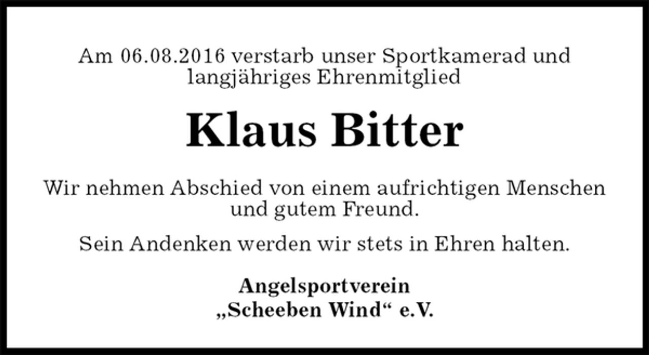 <p>Am 06.08.2016 verstarb unser Sportkamerad und<br />langjähriges Ehrenmitglied<br />Klaus Bitter<br />Wir nehmen Abschied von einem aufrichtigen Menschen<br />und gutem Freund.<br />Sein Andenken werden wir stets in Ehren halten.<br />Angelsportverein<br />„Scheeben Wind“ e.V.</p>