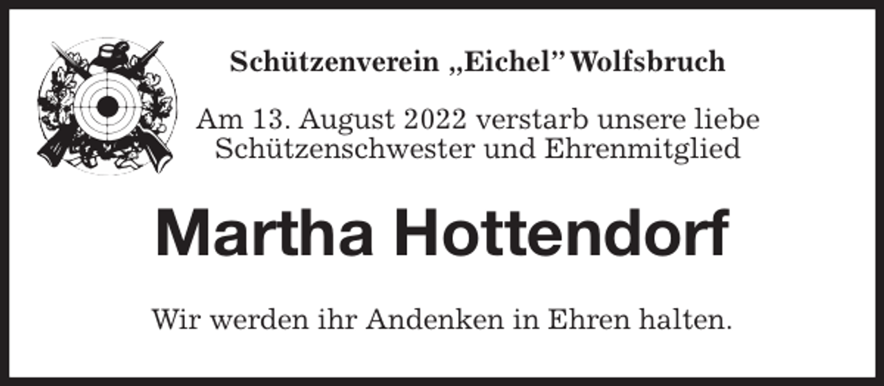 <p>Schützenverein „Eichel” Wolfsbruch</p><p>Am 13. August 2022 verstarb unsere liebe<br />Schützenschwester und Ehrenmitglied<br />Martha Hottendorf<br />Wir werden ihr Andenken in Ehren halten.</p>