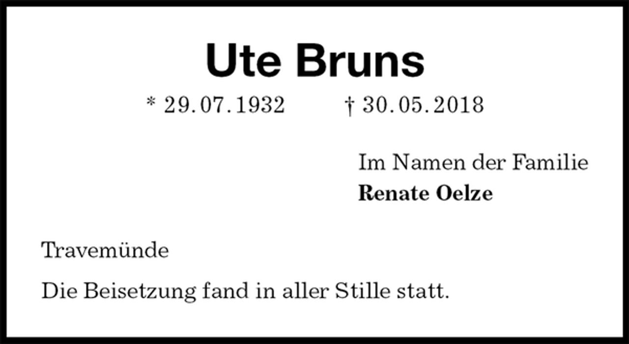 <p>Ute Bruns<br />* 29. 07. 1932 † 30. 05. 2018<br />Im Namen der Familie<br />Renate Oelze<br />Travemünde</p><p>Die Beisetzung fand in aller Stille statt.</p>