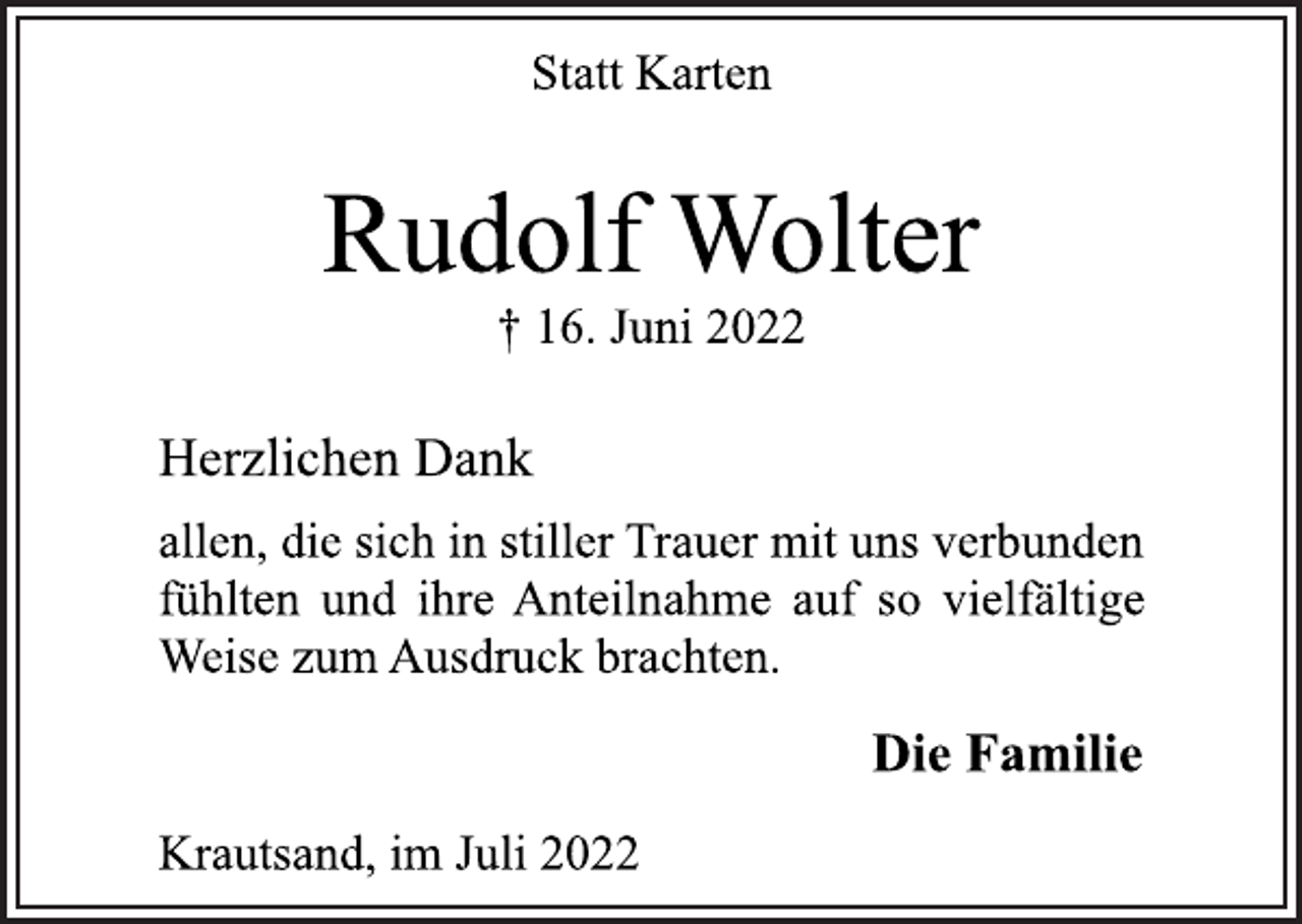 <p>Statt Karten<br />Herzlichen Dank<br />allen, die sich in stiller Trauer mit uns verbunden<br />fühlten und ihre Anteilnahme auf so vielfältige<br />Weise zum Ausdruck brachten.<br />Rudolf Wolter<br />† 16. Juni 2022<br />Die Familie<br />Krautsand, im Juli 2022</p>
