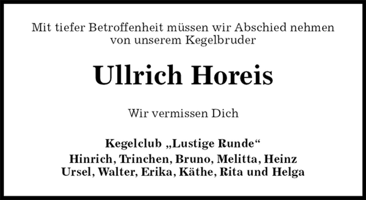 <p>Mit tiefer Betroffenheit müssen wir Abschied nehmen von unserem Kegelbruder<br />Ullrich Horeis<br />Wir vermissen Dich<br />Kegelclub „Lustige Runde“<br />Hinrich, Trinchen, Bruno, Melitta, Heinz<br />Ursel, Walter, Erika, Käthe, Rita und Helga</p>