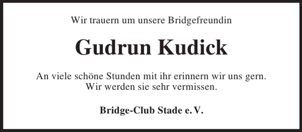 <p>Wir trauern um unsere Bridgefreundin<br />Gudrun Kudick<br />An viele schöne Stunden mit ihr erinnern wir uns gern.<br />Wir werden sie sehr vermissen.<br />Bridge-Club Stade e. V.</p>