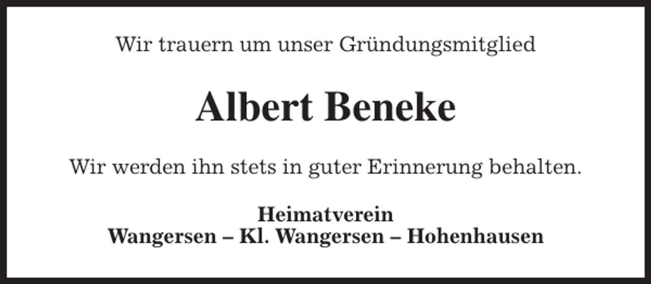 <p>Wir trauern um unser Gründungsmitglied<br />Albert Beneke<br />Wir werden ihn stets in guter Erinnerung behalten.<br />Heimatverein<br />Wangersen - Kl. Wangersen - Hohenhausen</p>