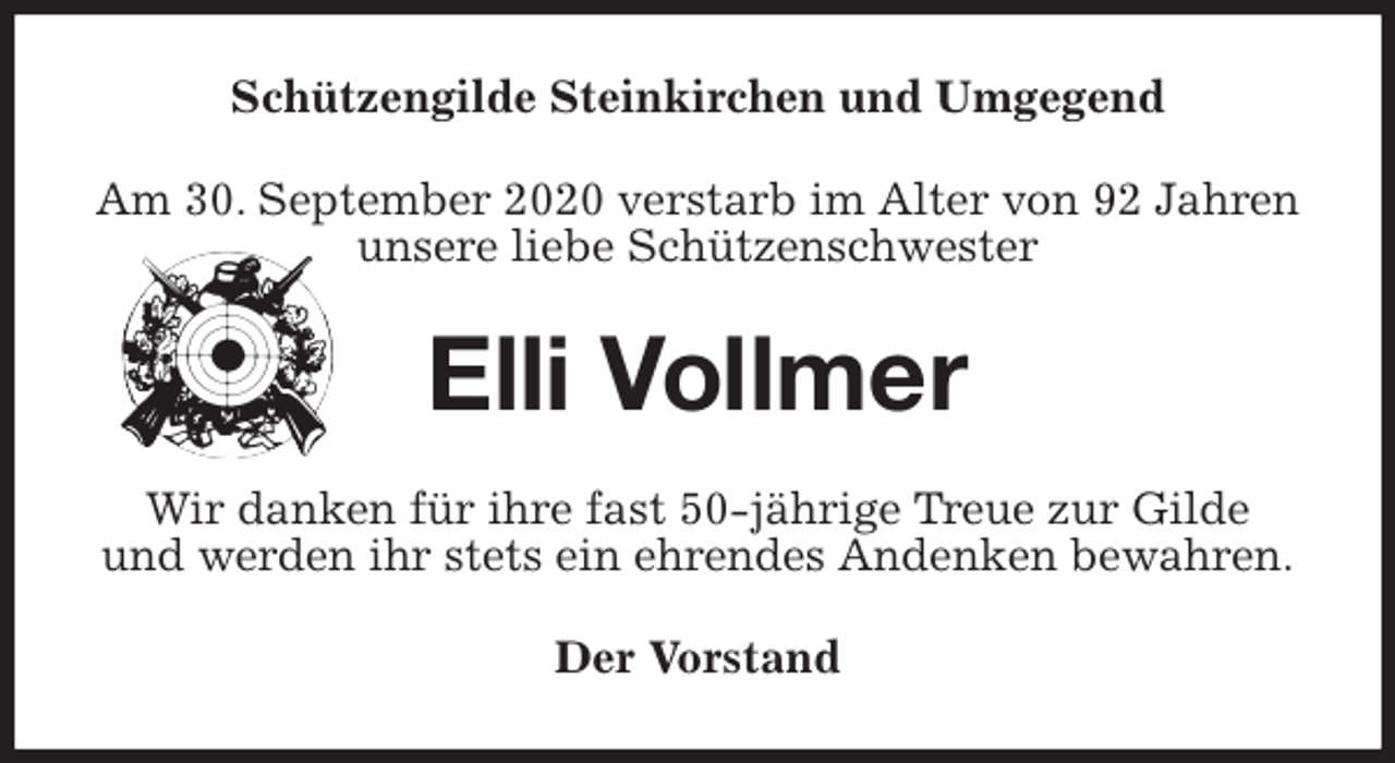 <p>Schützengilde Steinkirchen und Umgegend<br />Am 30. September 2020 verstarb im Alter von 92 Jahren<br />unsere liebe Schützenschwester<br />Elli Vollmer<br />Wir danken für ihre fast 50-jährige Treue zur Gilde<br />und werden ihr stets ein ehrendes Andenken bewahren.<br />Der Vorstand</p>