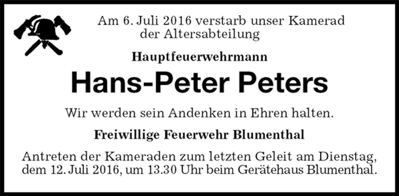 <p>Am 6. Juli 2016 verstarb unser Kamerad<br />der Altersabteilung<br />Hauptfeuerwehrmann<br />Hans-Peter Peters<br />Wir werden sein Andenken in Ehren halten.<br />Freiwillige Feuerwehr Blumenthal<br />Antreten der Kameraden zum letzten Geleit am Dienstag,<br />dem 12. Juli 2016, um 13.30 Uhr beim Gerätehaus Blumenthal.</p>
