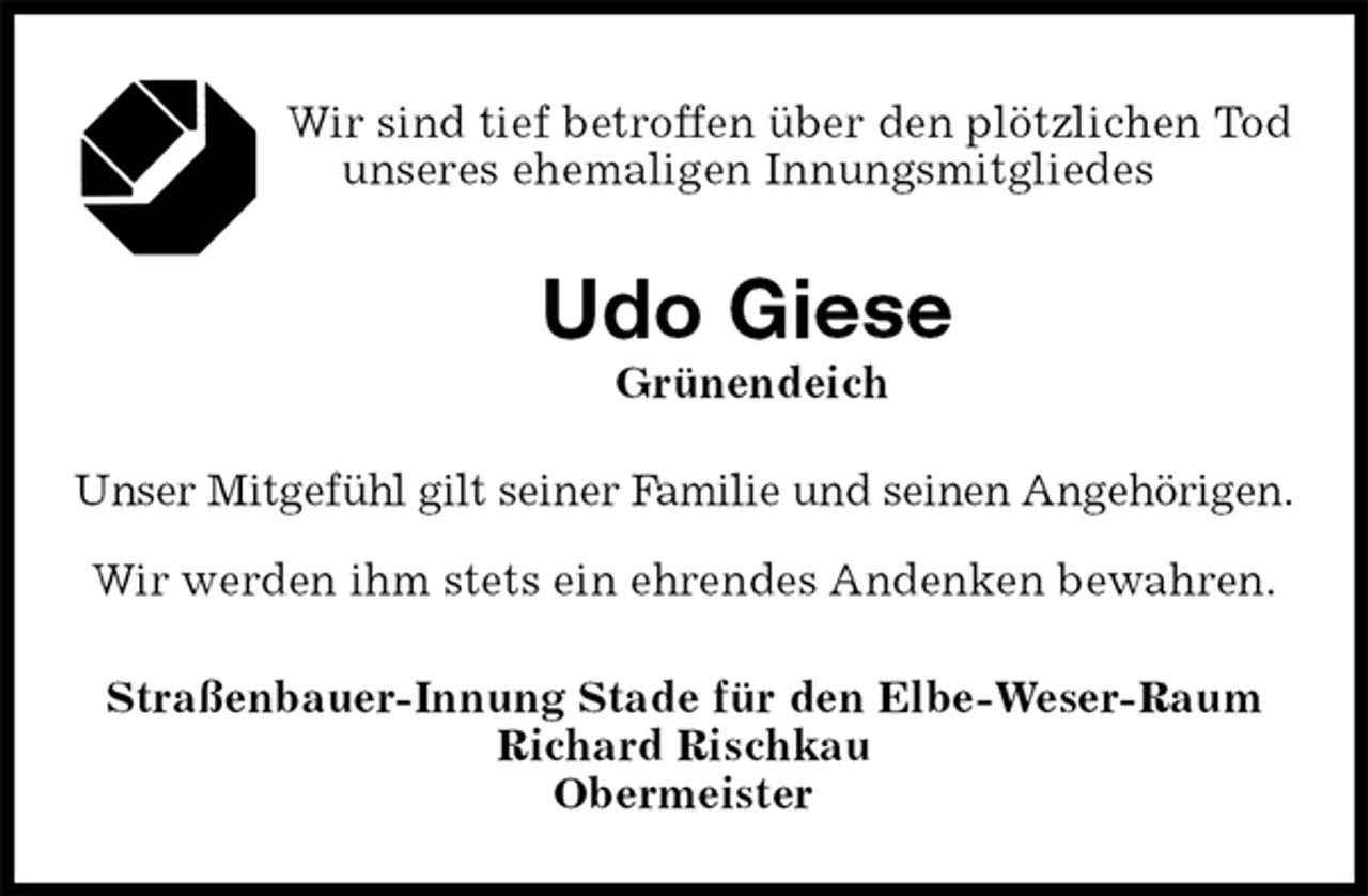 <p>Wir sind tief betroffen über den plötzlichen Tod<br />unseres ehemaligen Innungsmitgliedes<br />Udo Giese<br />Grünendeich<br />Straßenbauer-Innung Stade für den Elbe-Weser-Raum<br />Richard Rischkau<br />Obermeister<br />Unser Mitgefühl gilt seiner Familie und seinen Angehörigen.</p><p>Wir werden ihm stets ein ehrendes Andenken bewahren.</p>