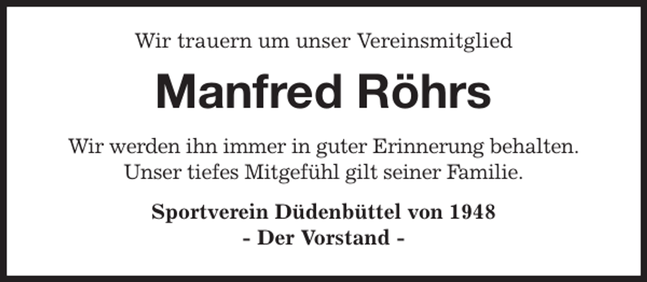 <p>Wir trauern um unser Vereinsmitglied<br />Manfred Röhrs<br />Wir werden ihn immer in guter Erinnerung behalten.<br />Unser tiefes Mitgefühl gilt seiner Familie.<br />Sportverein Düdenbüttel von 1948<br />- Der Vorstand -</p>