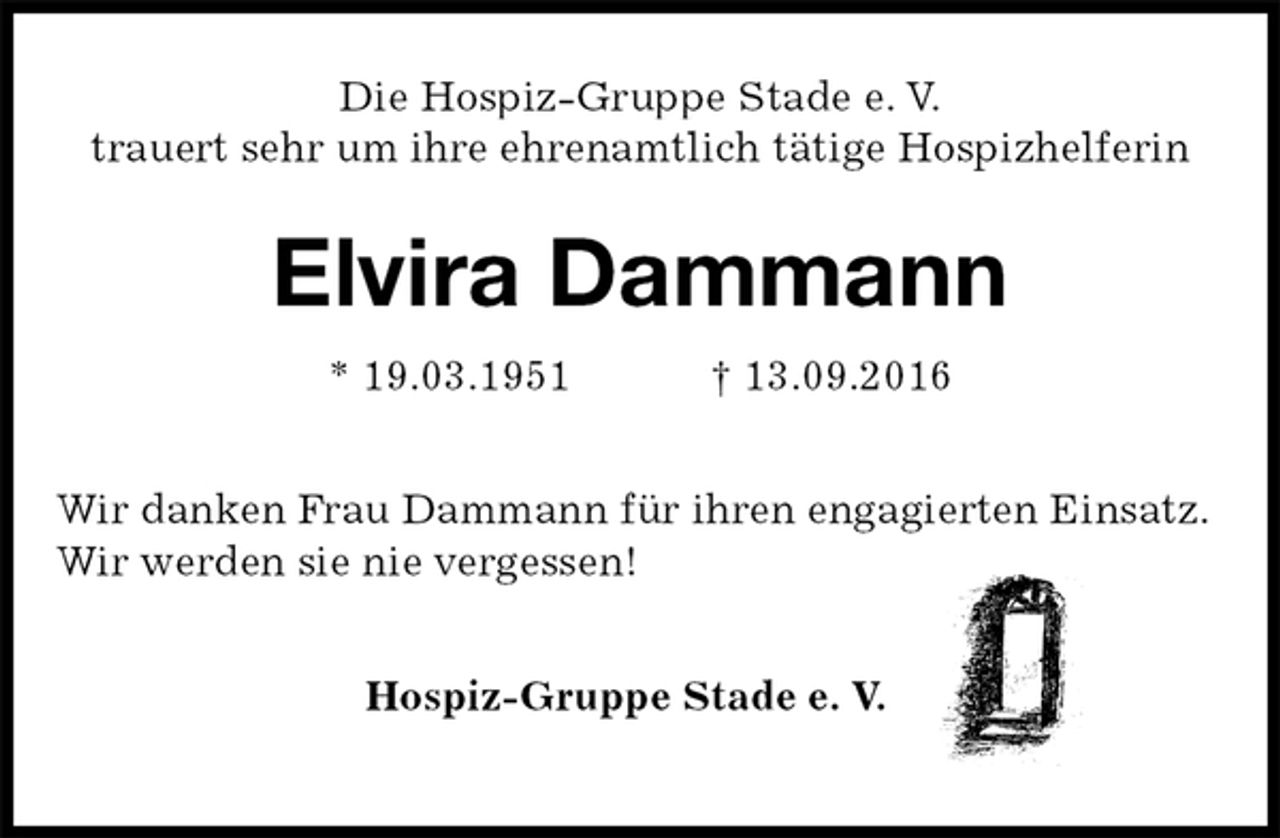 <p>Die Hospiz-Gruppe Stade e. V.<br />trauert sehr um ihre ehrenamtlich tätige Hospizhelferin<br />Elvira Dammann<br />* 19.03.1951 † 13.09.2016<br />Wir danken Frau Dammann für ihren engagierten Einsatz.<br />Wir werden sie nie vergessen!<br />Hospiz-Gruppe Stade e. V.</p>