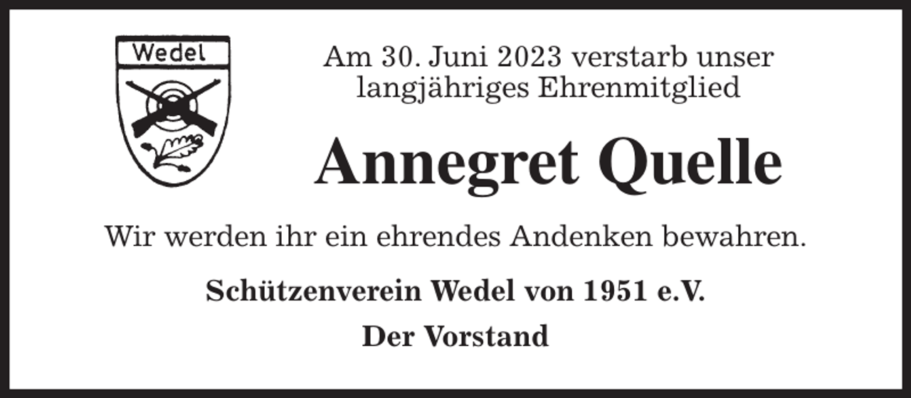 <p>Am 30. Juni 2023 verstarb unser<br />langjähriges Ehrenmitglied<br />Annegret Quelle<br />Wir werden ihr ein ehrendes Andenken bewahren.<br />Schützenverein Wedel von 1951 e.V.<br />Der Vorstand</p>