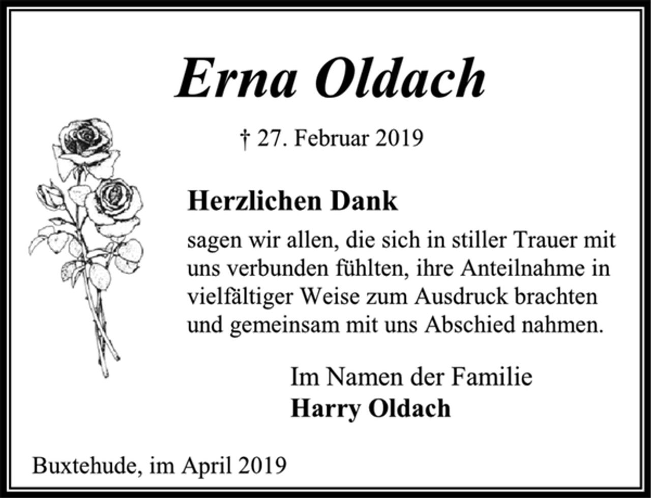 <p>Erna Oldach<br />† 27. Februar 2019<br />Herzlichen Dank<br />sagen wir allen, die sich in stiller Trauer mit<br />uns verbunden fühlten, ihre Anteilnahme in<br />vielfältiger Weise zum Ausdruck brachten<br />und gemeinsam mit uns Abschied nahmen.<br />Im Namen der Familie<br />Harry Oldach<br />Buxtehude, im April 2019</p>