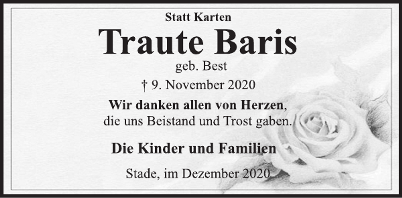 <p>Statt Karten<br />Traute Baris<br />geb. Best<br />† 9. November 2020<br />Wir danken allen von Herzen,<br />die uns Beistand und Trost gaben.<br />Die Kinder und Familien<br />Stade, im Dezember 2020</p>
