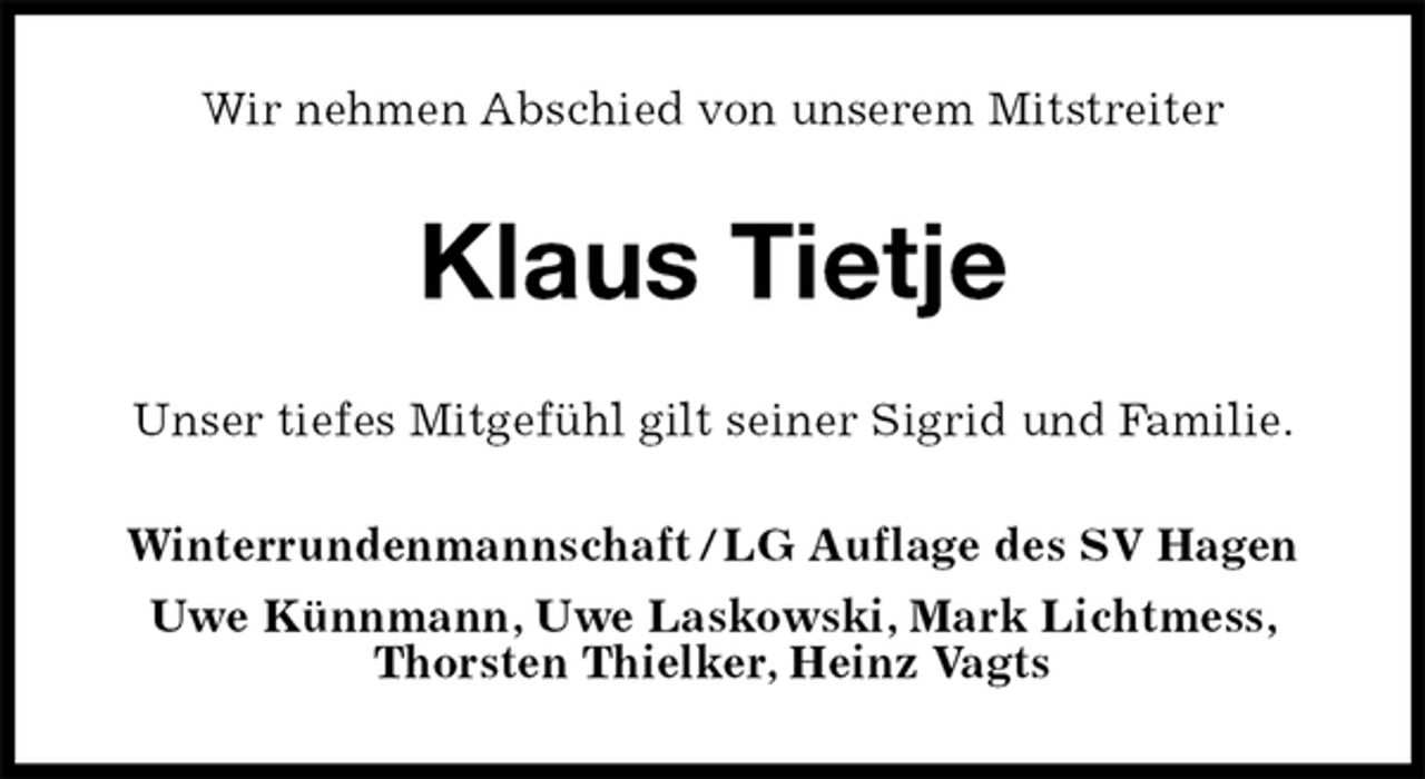 <p>Wir nehmen Abschied von unserem Mitstreiter<br />Klaus Tietje<br />Unser tiefes Mitgefühl gilt seiner Sigrid und Familie.<br />Winterrundenmannschaft / LG Auflage des SV Hagen<br />Uwe Künnmann, Uwe Laskowski, Mark Lichtmess, Thorsten Thielker, Heinz Vagts</p>