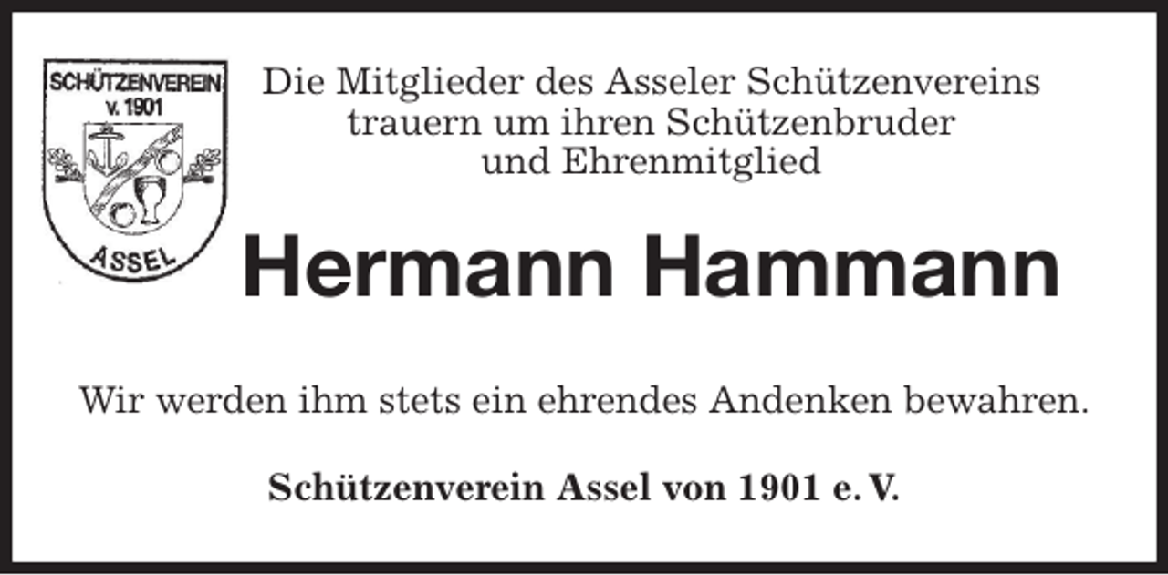 <p>Die Mitglieder des Asseler Schützenvereins<br />trauern um ihren Schützenbruder<br />und Ehrenmitglied<br />Hermann Hammann<br />Wir werden ihm stets ein ehrendes Andenken bewahren.<br />Schützenverein Assel von 1901 e. V.</p>