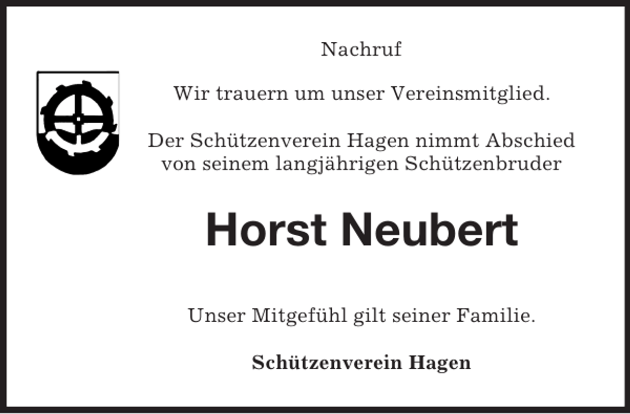 <p>Nachruf<br />Wir trauern um unser Vereinsmitglied.</p><p>Der Schützenverein Hagen nimmt Abschied<br />von seinem langjährigen Schützenbruder<br />Horst Neubert<br />Unser Mitgefühl gilt seiner Familie.</p><p>Schützenverein Hagen</p>