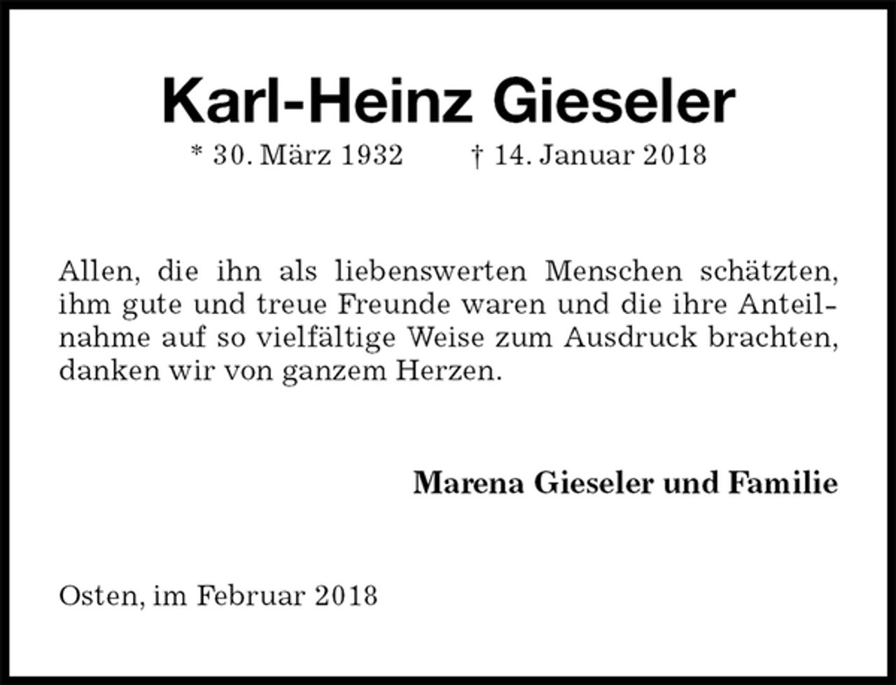 <p>Karl-Heinz Gieseler<br />* 30. März 1932 † 14. Januar 2018<br />Allen, die ihn als liebenswerten Menschen schätzten, ihm gute und treue Freunde waren und die ihre Anteilnahme auf so vielfältige Weise zum Ausdruck brachten, danken wir von ganzem Herzen.<br />Marena Gieseler und Familie<br />Osten, im Februar 2018</p>