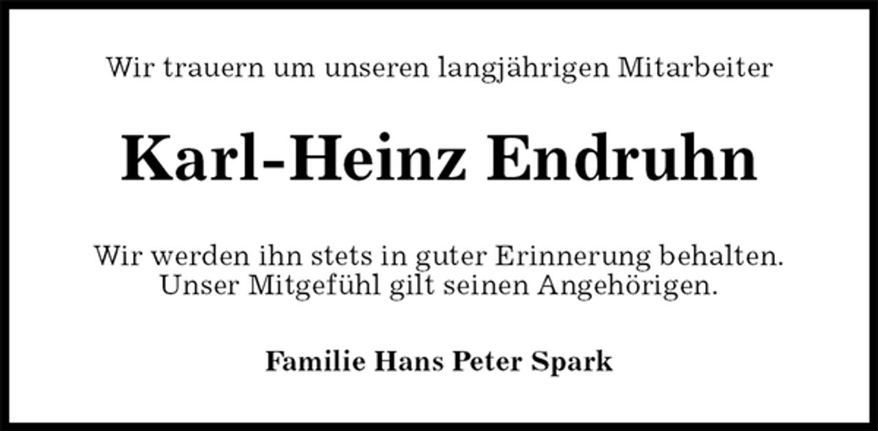<p>Wir trauern um unseren langjährigen Mitarbeiter<br />Karl-Heinz Endruhn<br />Wir werden ihn stets in guter Erinnerung behalten.<br />Unser Mitgefühl gilt seinen Angehörigen.<br />Familie Hans Peter Spark</p>