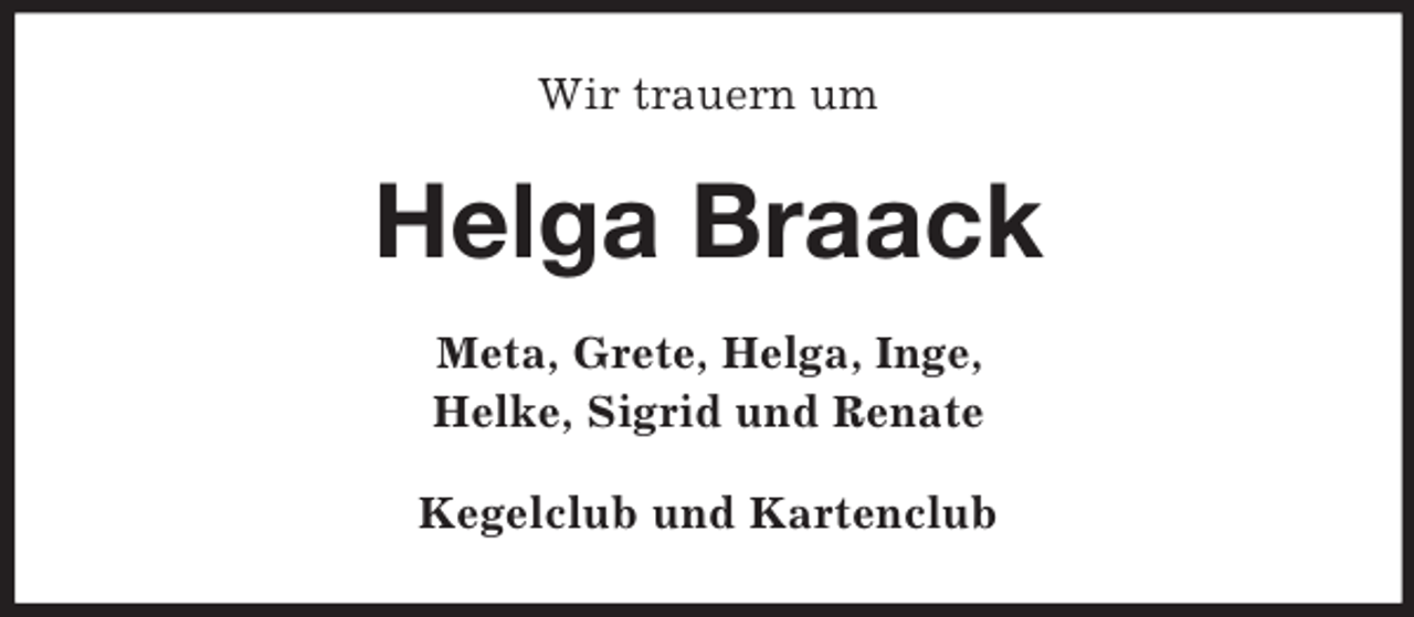 <p>Wir trauern um</p>
<p>Helga Braack<br />Meta, Grete, Helga, Inge,<br />Helke, Sigrid und Renate<br />Kegelclub und Kartenclub</p>