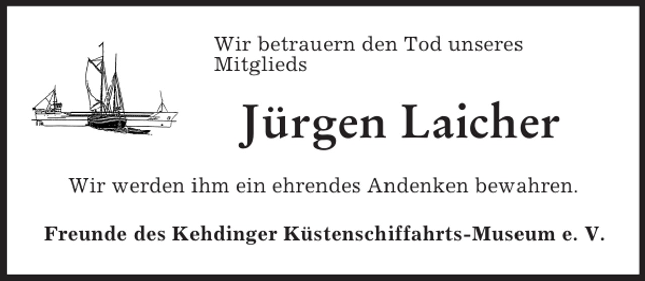 <p>Wir betrauern den Tod unseres<br />Mitglieds<br />Jürgen Laicher<br />Wir werden ihm ein ehrendes Andenken bewahren.<br />Freunde des Kehdinger Küstenschiffahrts-Museum e. V.</p>