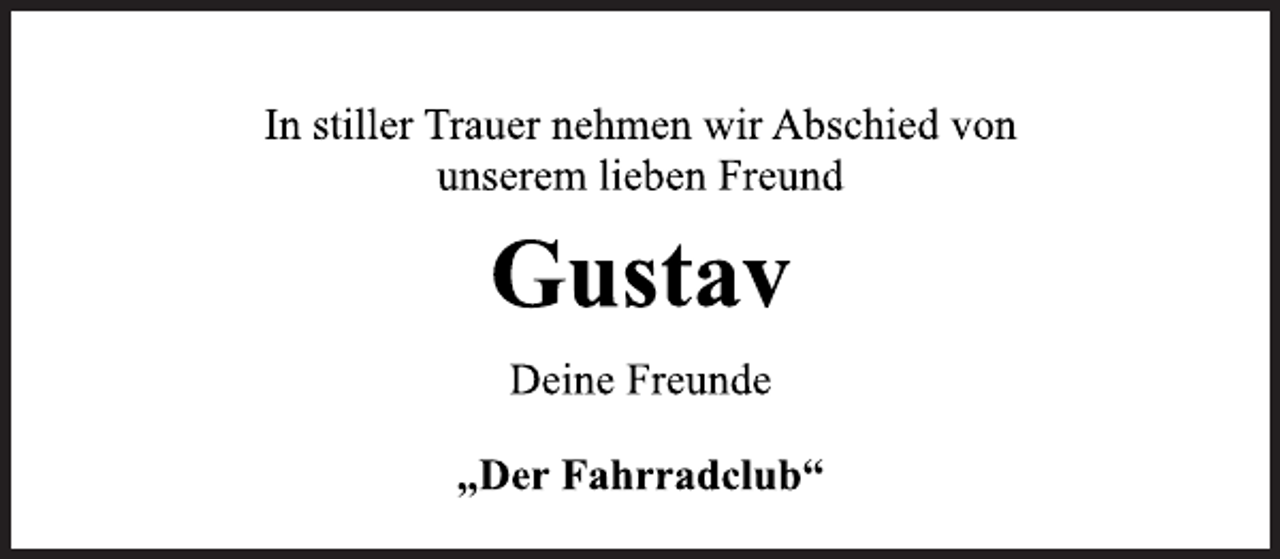 <p>In stiller Trauer nehmen wir Abschied von<br />unserem lieben Freund<br />Gustav<br />Deine Freunde<br />„Der Fahrradclub“</p>