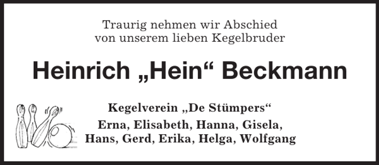 <p>Traurig nehmen wir Abschied<br />von unserem lieben Kegelbruder<br />Heinrich „Hein“ Beckmann<br />Kegelverein „De Stümpers“<br />Erna, Elisabeth, Hanna, Gisela,<br />Hans, Gerd, Erika, Helga, Wolfgang</p>