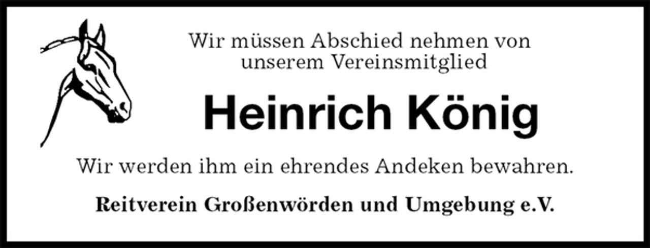 <p>Wir müssen Abschied nehmen von<br />unserem Vereinsmitglied<br />Heinrich König<br />Wir werden ihm ein ehrendes Andeken bewahren.<br />Reitverein Großenwörden und Umgebung e.V.</p>