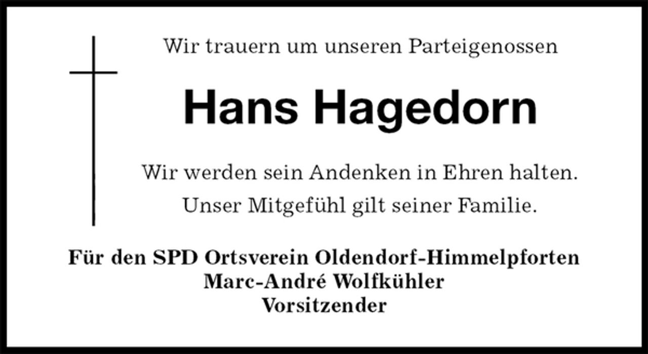 <p>Wir trauern um unseren Parteigenossen<br />Hans Hagedorn<br />Für den SPD Ortsverein Oldendorf-Himmelpforten<br />Marc-André Wolfkühler<br />Vorsitzender<br />Wir werden sein Andenken in Ehren halten.<br />Unser Mitgefühl gilt seiner Familie.</p>