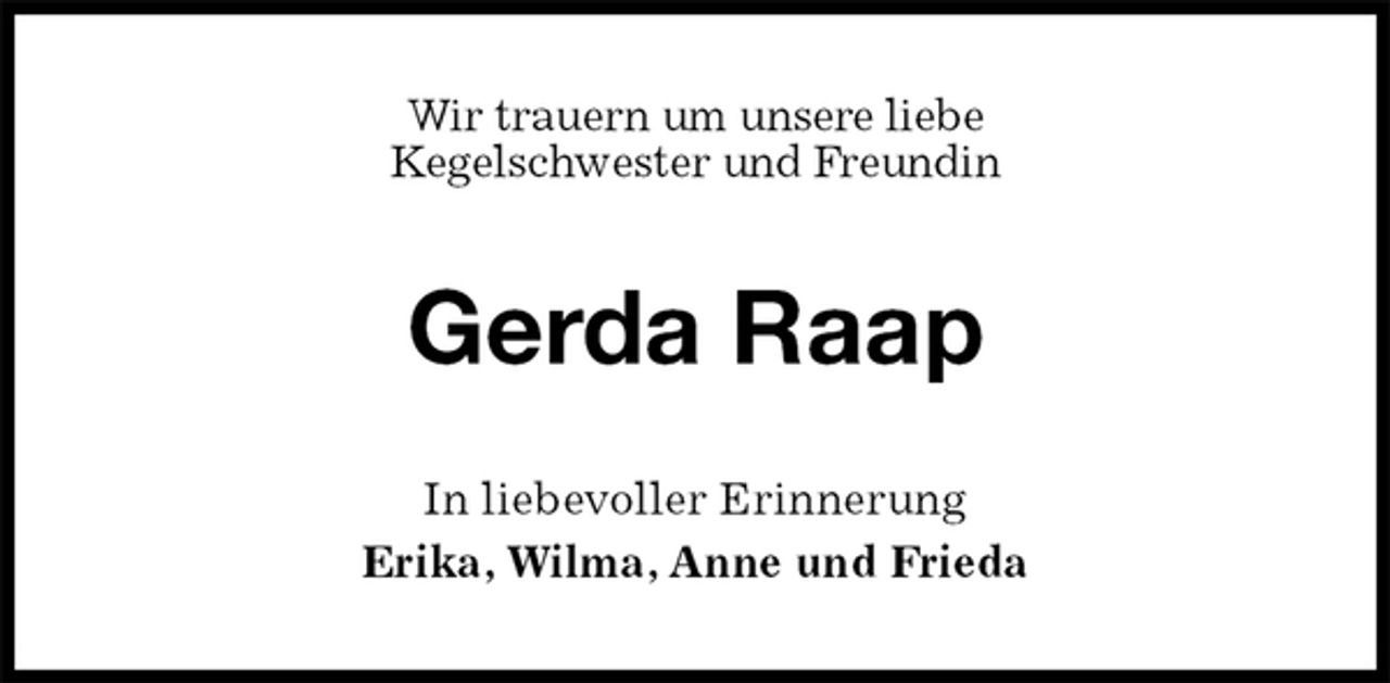<p>Wir trauern um unsere liebe<br />Kegelschwester und Freundin<br />Gerda Raap<br />In liebevoller Erinnerung<br />Erika, Wilma, Anne und Frieda</p>
