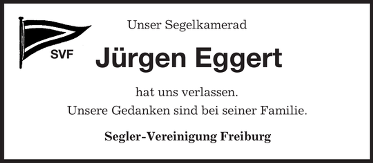 <p>Unser Segelkamerad<br />SVF</p><p>Jürgen Eggert</p><p>hat uns verlassen.<br />Unsere Gedanken sind bei seiner Familie.<br />Segler-Vereinigung Freiburg</p>