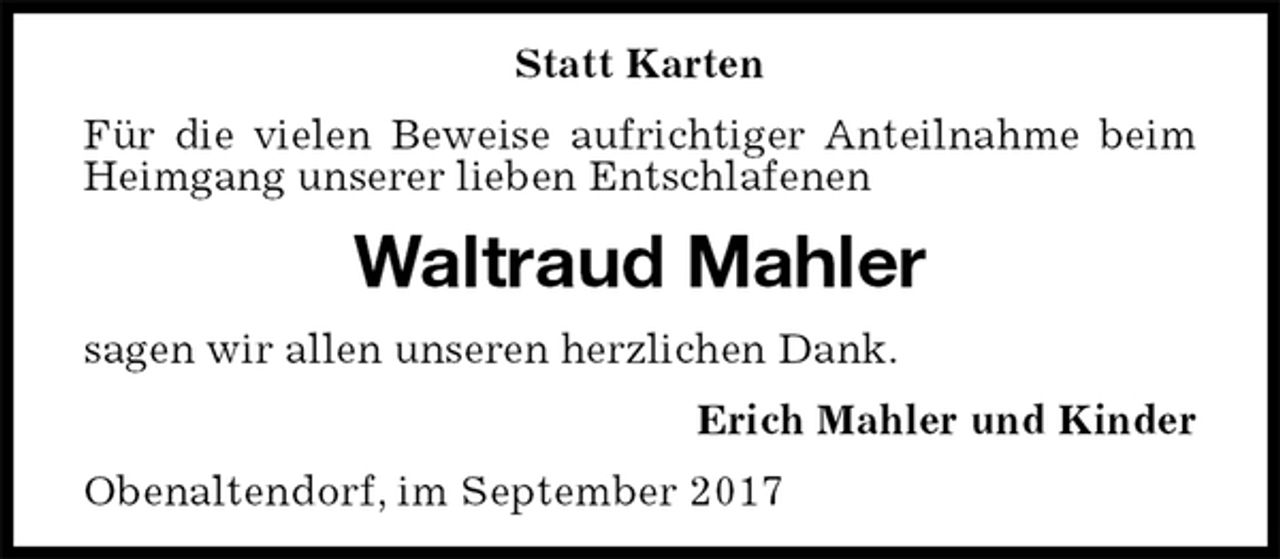 <p>Statt Karten<br />Für die vielen Beweise aufrichtiger Anteilnahme beim Heimgang unserer lieben Entschlafenen<br />Waltraud Mahler<br />sagen wir allen unseren herzlichen Dank.<br />Erich Mahler und Kinder<br />Obenaltendorf, im September 2017</p>