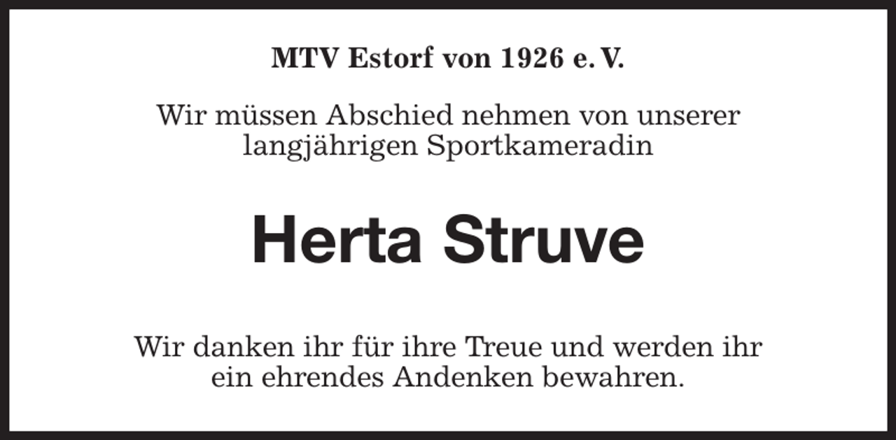 <p>MTV Estorf von 1926 e. V.<br />Wir müssen Abschied nehmen von unserer<br />langjährigen Sportkameradin<br />Herta Struve<br />Wir danken ihr für ihre Treue und werden ihr<br />ein ehrendes Andenken bewahren.</p>