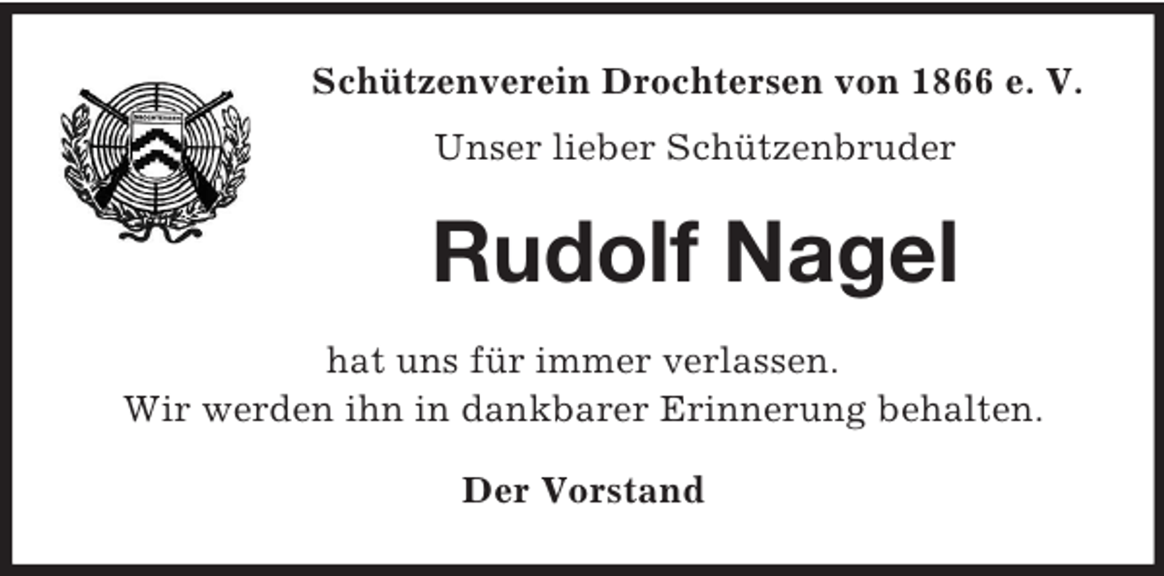 <p>Schützenverein Drochtersen von 1866 e. V.<br />Unser lieber Schützenbruder</p><p>Rudolf Nagel<br />hat uns für immer verlassen.<br />Wir werden ihn in dankbarer Erinnerung behalten.<br />Der Vorstand</p>