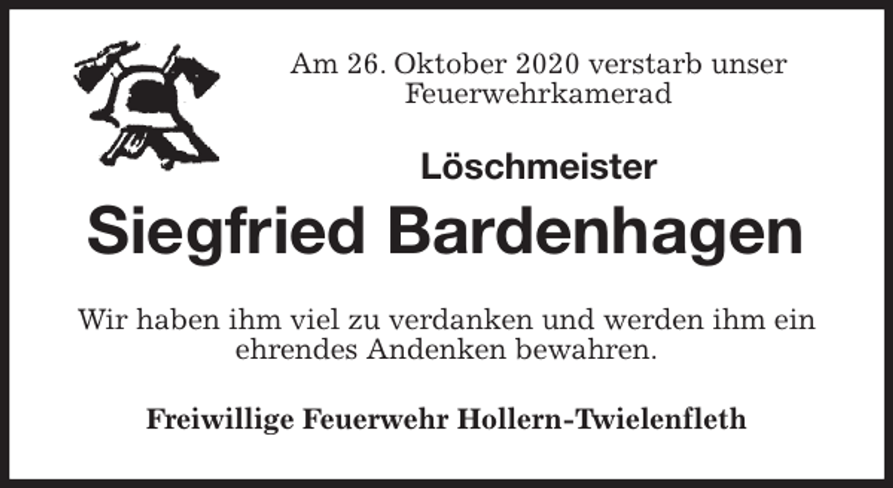 <p>Am 26. Oktober 2020 verstarb unser<br />Feuerwehrkamerad<br />Löschmeister<br />Siegfried Bardenhagen<br />Wir haben ihm viel zu verdanken und werden ihm ein ehrendes Andenken bewahren.<br />Freiwillige Feuerwehr Hollern-Twielenfleth</p>