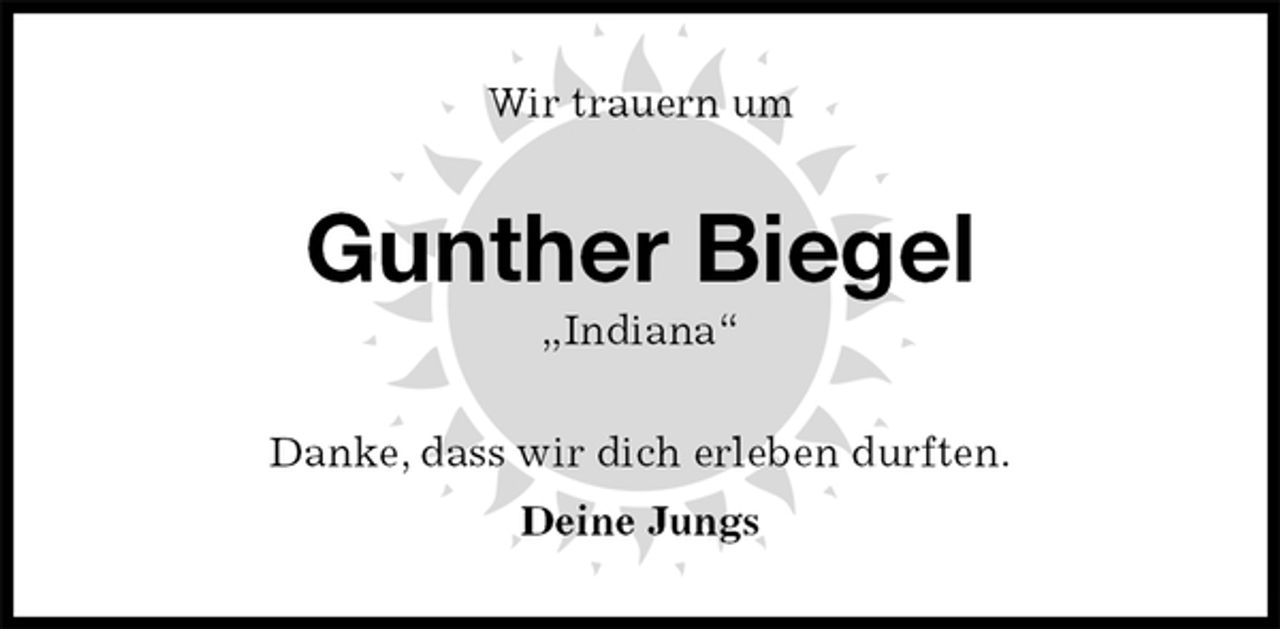 <p>Wir trauern um<br />Gunther Biegel<br />„Indiana“<br />Danke, dass wir dich erleben durften.<br />Deine Jungs</p>