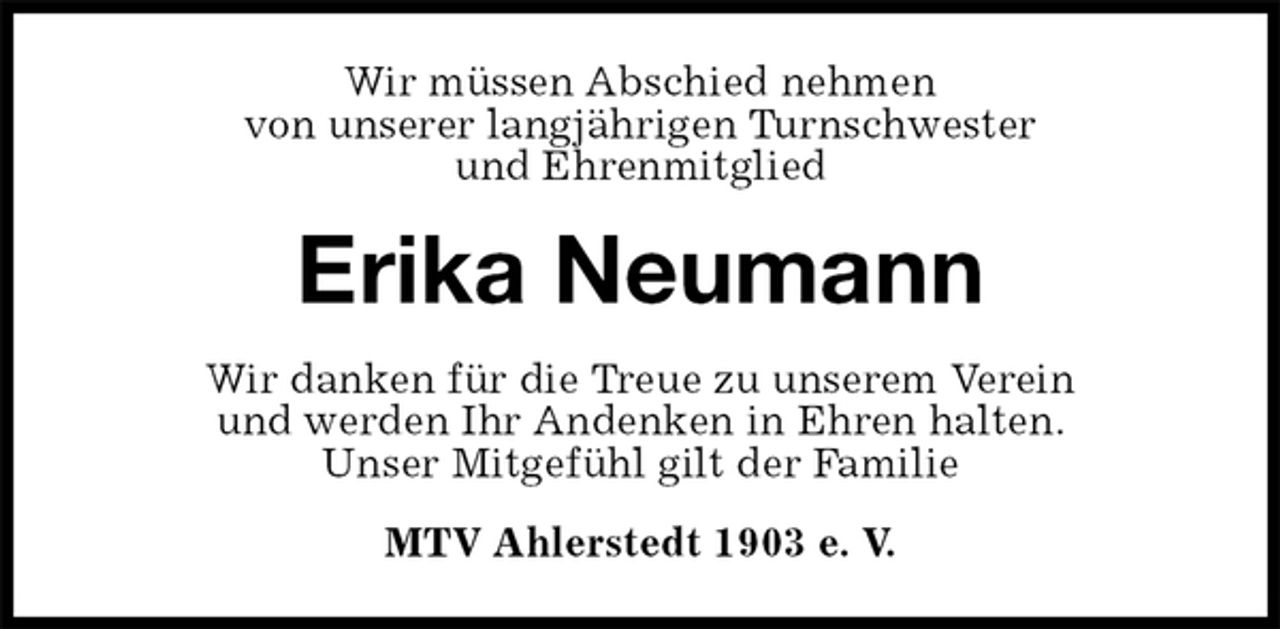 <p>Wir müssen Abschied nehmen<br />von unserer langjährigen Turnschwester<br />und Ehrenmitglied<br />Erika Neumann<br />Wir danken für die Treue zu unserem Verein<br />und werden Ihr Andenken in Ehren halten.<br />Unser Mitgefühl gilt der Familie<br />MTV Ahlerstedt 1903 e. V.</p>