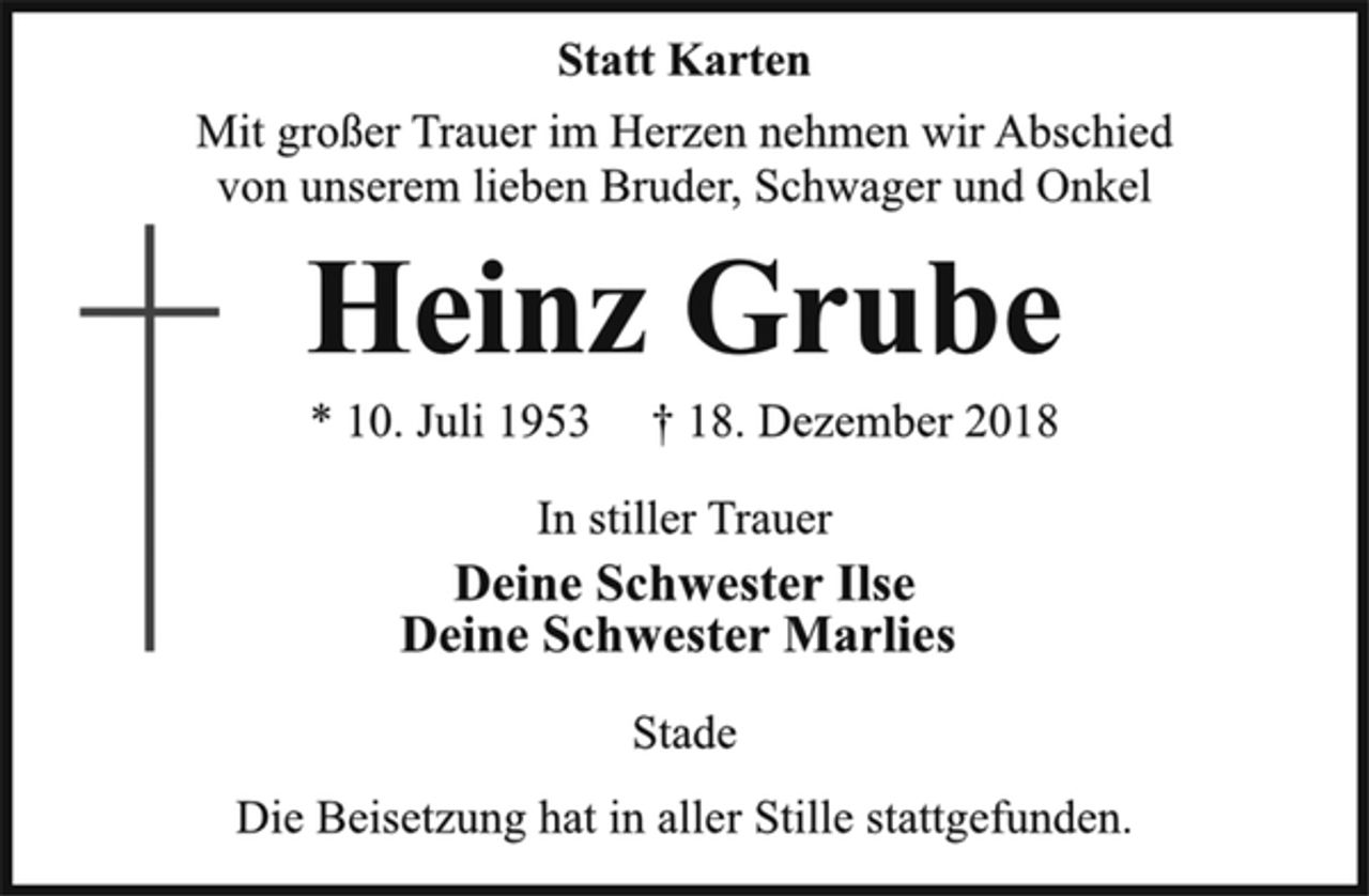<p>Statt Karten<br />Mit großer Trauer im Herzen nehmen wir Abschied<br />von unserem lieben Bruder, Schwager und Onkel<br />Heinz Grube<br />* 10. Juli 1953 † 18. Dezember 2018<br />In stiller Trauer<br />Deine Schwester Ilse<br />Deine Schwester Marlies<br />Stade<br />Die Beisetzung hat in aller Stille stattgefunden.</p>