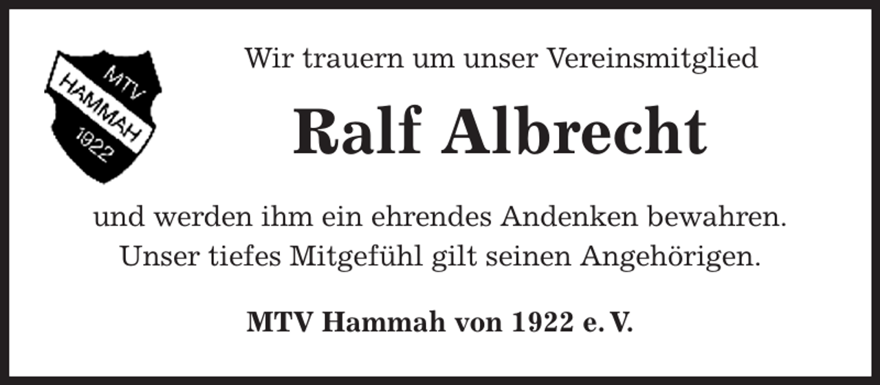 <p>Wir trauern um unser Vereinsmitglied<br />Ralf Albrecht<br />MTV Hammah von 1922 e. V.<br />und werden ihm ein ehrendes Andenken bewahren.<br />Unser tiefes Mitgefühl gilt seinen Angehörigen.</p>