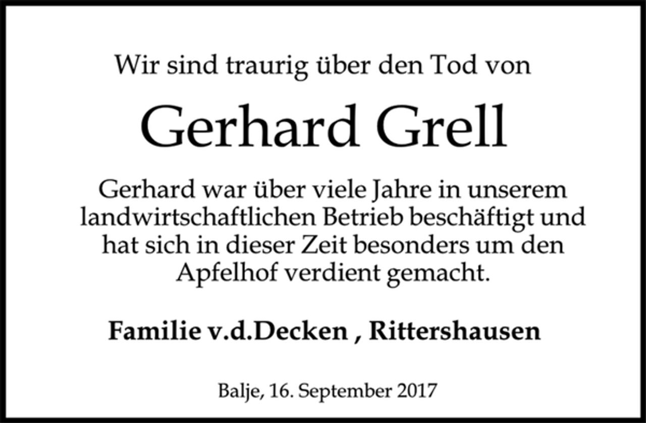 <p>Wir sind traurig über den Tod von<br />Gerhard Grell<br />Gerhard war über viele Jahre in unserem landwirtschaftlichen Betrieb beschäftigt und hat sich in dieser Zeit besonders um den Apfelhofverdient gemacht.<br />Familie v.d.Decken, Rittershausen<br />Balje, 16. September 2017</p>