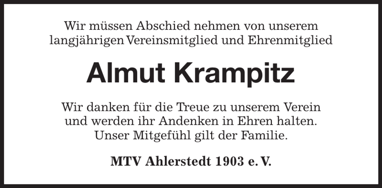 <p>Wir müssen Abschied nehmen von unserem<br />langjährigen Vereinsmitglied und Ehrenmitglied<br />Almut Krampitz<br />Wir danken für die Treue zu unserem Verein<br />und werden ihr Andenken in Ehren halten.<br />Unser Mitgefühl gilt der Familie.<br />MTV Ahlerstedt 1903 e. V.</p>
