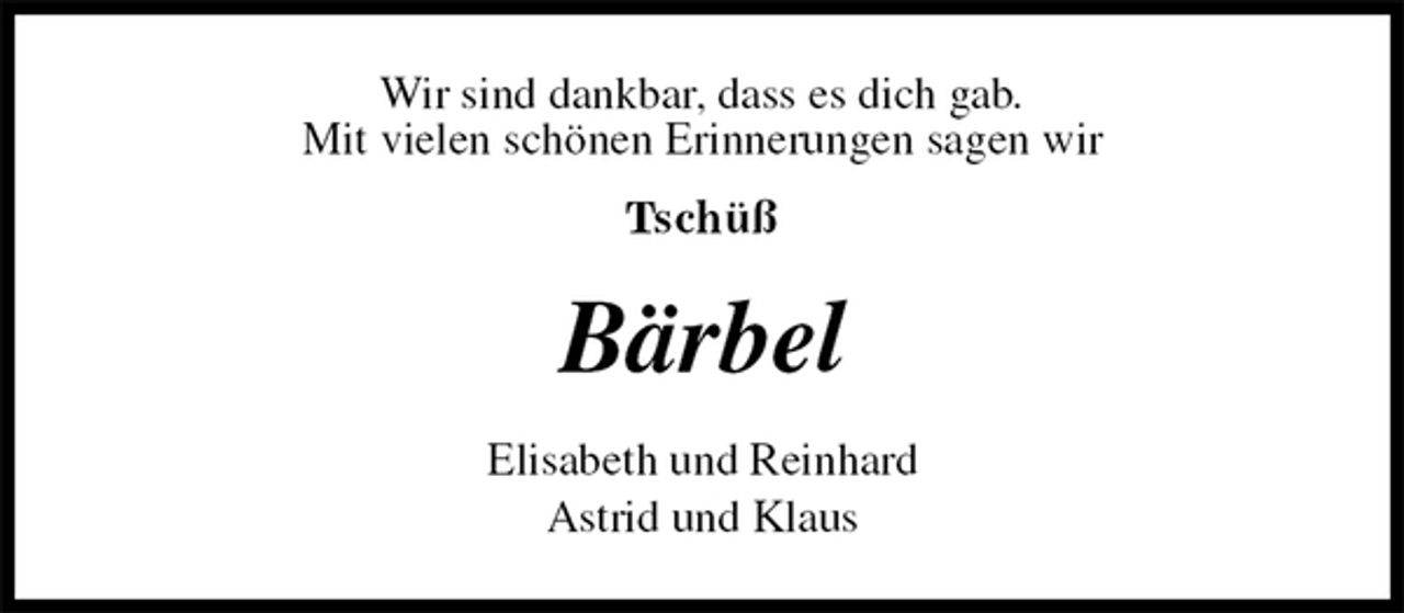 <p>Wir sind dankbar, dass es dich gab.<br />Mit vielen schönen Erinnerungen sagen wir<br />Tschüß<br />Bärbel<br />Elisabeth und Reinhard<br />Astrid und Klaus</p>