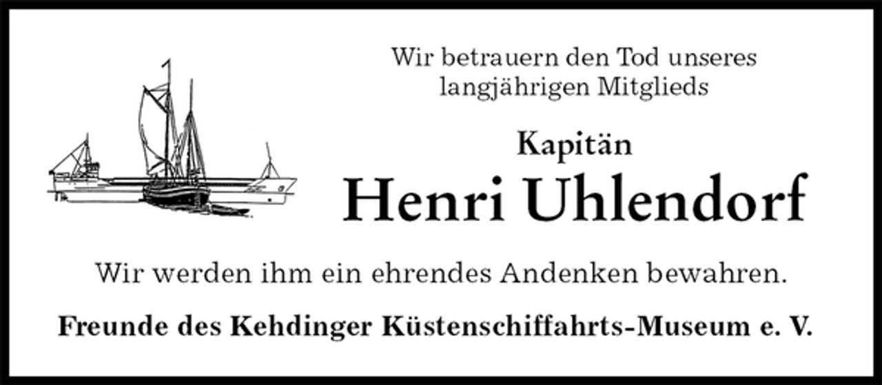 <p>Wir betrauern den Tod unseres<br />langjährigen Mitglieds<br />Kapitän<br />Henri Uhlendorf<br />Wir werden ihm ein ehrendes Andenken bewahren.<br />Freunde des Kehdinger Küstenschiffahrts-Museum e. V.</p>