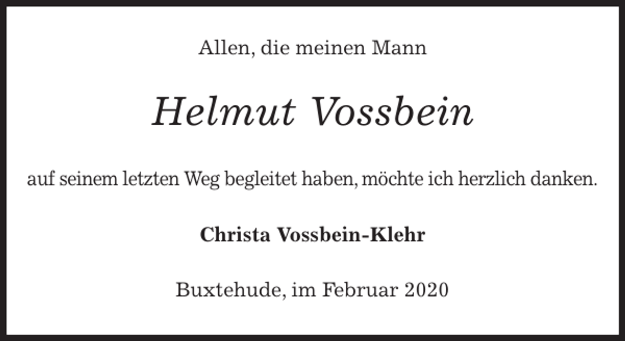<p>Allen, die meinen Mann<br />Helmut Vossbein<br />auf seinem letzten Weg begleitet haben, möchte ich herzlich danken.<br />Christa Vossbein-Klehr<br />Buxtehude, im Februar 2020</p>