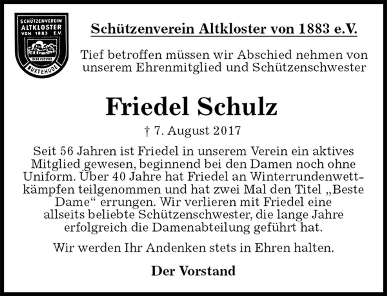 <p>Schützenverein Altkloster von 1883 e.V.<br />Tief betroffen müssen wir Abschied nehmen von unserem Ehrenmitglied und Schützenschwester<br />Friedel Schulz<br />† 7. August 2017<br />Der Vorstand<br />Seit 56 Jahren ist Friedel in unserem Verein ein aktives Mitglied gewesen, beginnend bei den Damen noch ohne Uniform. Über 40 Jahre hat Friedel an Winterrundenwettkämpfen teilgenommen und hat zwei Mal den Titel „Beste Dame“ errungen. Wir verlieren mit Friedel eine<br />allseits beliebte Schützenschwester, die lange Jahre<br />erfolgreich die Damenabteilung geführt hat.<br />Wir werden Ihr Andenken stets in Ehren halten.</p>
